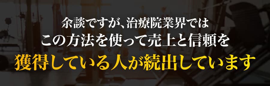 余談ですが、治療院業界ではこの方法を使って売上と信頼を獲得している人が続出しています