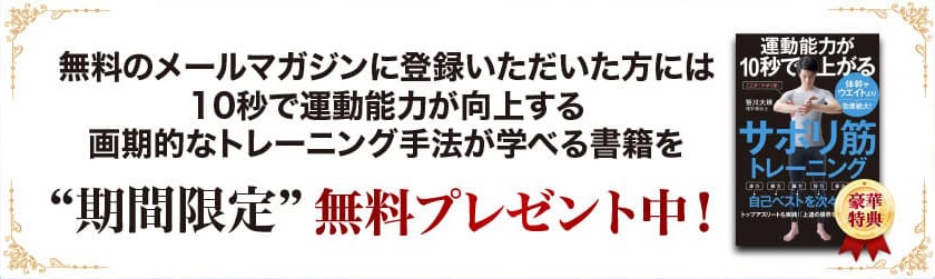 無料のメールマガジンに登録いただいた方には10秒で運動能力が向上する画期的なトレーニング手法が学べる書籍を期間限定無料プレゼント中！